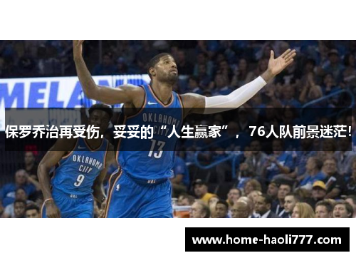 保罗乔治再受伤，妥妥的“人生赢家”，76人队前景迷茫！