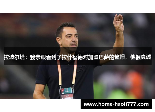 拉波尔塔：我亲眼看到了拉什福德对加盟巴萨的憧憬，他很真诚