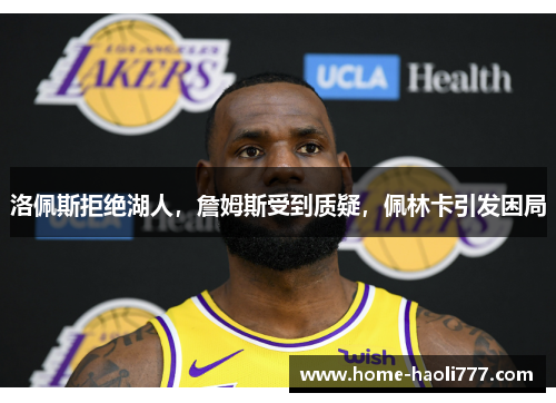 洛佩斯拒绝湖人，詹姆斯受到质疑，佩林卡引发困局